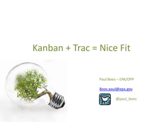Kanban + Trac = Nice Fit Paul Boos – EPA/OPP Boos.paul@epa.gov 	@paul_boos 