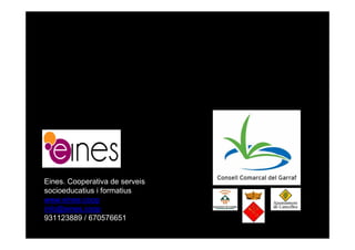 Eines. Cooperativa de serveis
socioeducatius i formatius
www.eines.coop
info@eines.coop
931123889 / 670576651
 