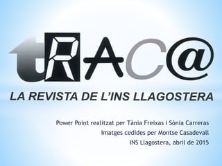 Power Point realitzat per Tània Freixas i Sònia Carreras
Imatges cedides per Montse Casadevall
INS Llagostera, abril de 2015
 