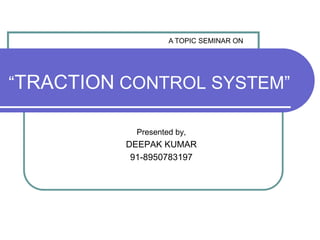 “TRACTION CONTROL SYSTEM”
Presented by,
DEEPAK KUMAR
91-8950783197
A TOPIC SEMINAR ON
 