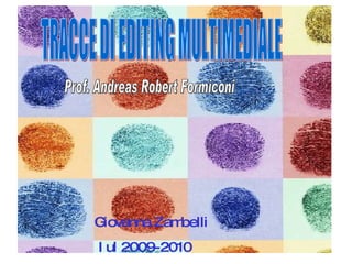 TRACCE DI EDITING MULTIMEDIALE Giovanna Zambelli  Iul 2009-2010 Prof. Andreas Robert Formiconi 