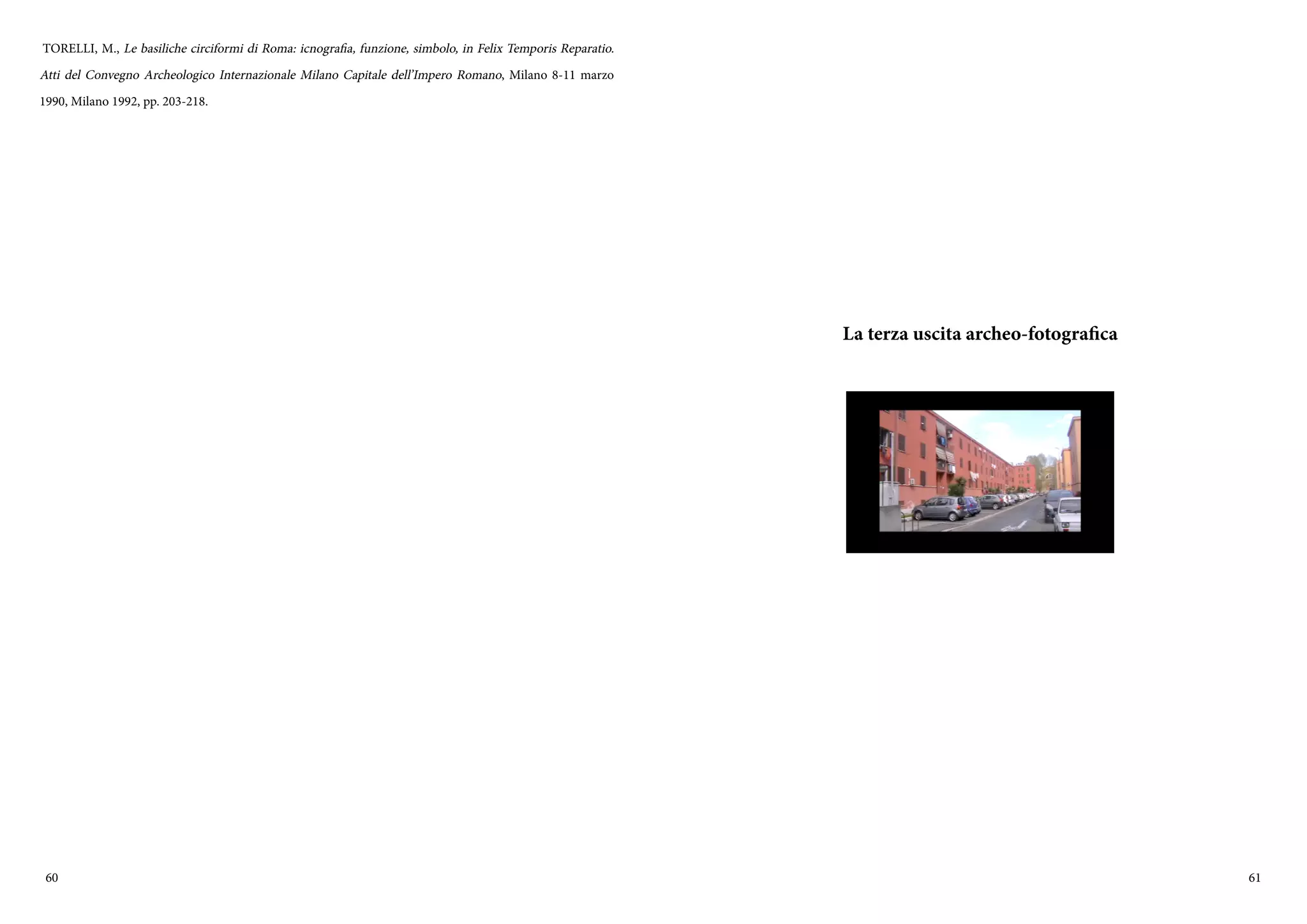 60 61
TORELLI, M., Le basiliche circiformi di Roma: icnografia, funzione, simbolo, in Felix Temporis Reparatio.
Atti del Convegno Archeologico Internazionale Milano Capitale dell’Impero Romano, Milano 8-11 marzo
1990, Milano 1992, pp. 203-218.
La terza uscita archeo-fotografica
 
