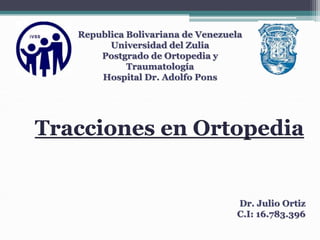 Tracciones en Ortopedia
Republica Bolivariana de Venezuela
Universidad del Zulia
Postgrado de Ortopedia y
Traumatología
Hospital Dr. Adolfo Pons
Dr. Julio Ortiz
C.I: 16.783.396
 
