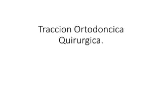 Traccion Ortodoncica
Quirurgica.
 
