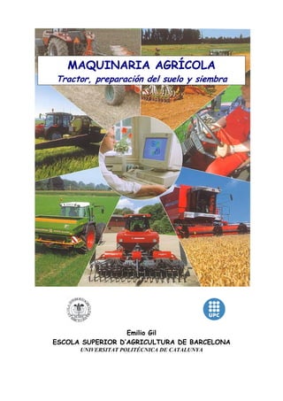 MAQUINARIA AGRÍCOLA

Tractor, preparación del suelo y siembra

Emilio Gil
ESCOLA SUPERIOR D’AGRICULTURA DE BARCELONA
UNIVERSITAT POLITÉCNICA DE CATALUNYA

 