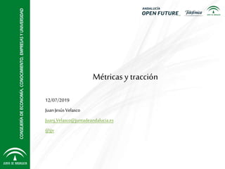 Métricas y tracción
12/07/2019
JuanJesús Velasco
Juanj.Velasco@juntadeandalucia.es
@jjv
 