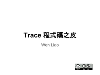 Trace 程式碼之皮 
Wen Liao 
 