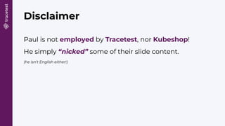 Disclaimer
Paul is not employed by Tracetest, nor Kubeshop!
He simply “nicked” some of their slide content.
(he isn’t English either!)
 