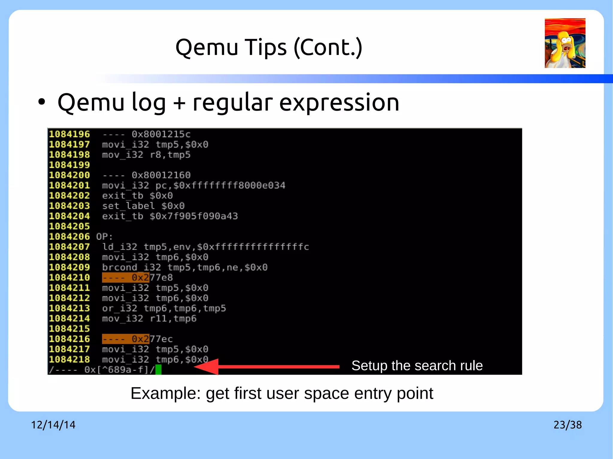 Qemu Tips (Cont.) 
● Qemu log + regular expression 
Setup the search rule 
Example: get first user space entry point 
12/14/14 23/38 
 
