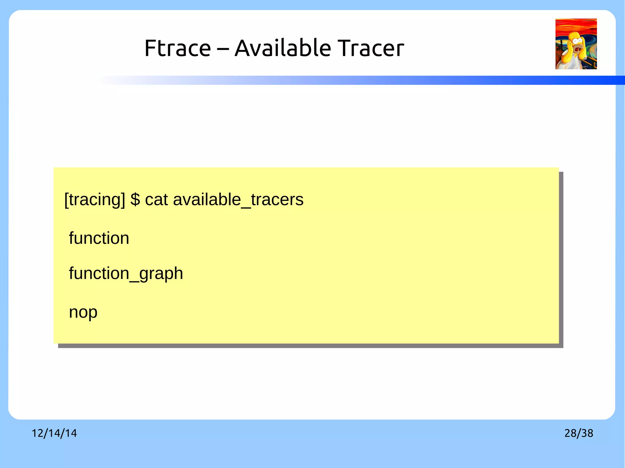 Ftrace – Available Tracer 
[tracing] $ cat available_tracers 
function 
function_graph 
nop 
[tracing] $ cat available_tracers 
function 
function_graph 
nop 
12/14/14 28/38 
 