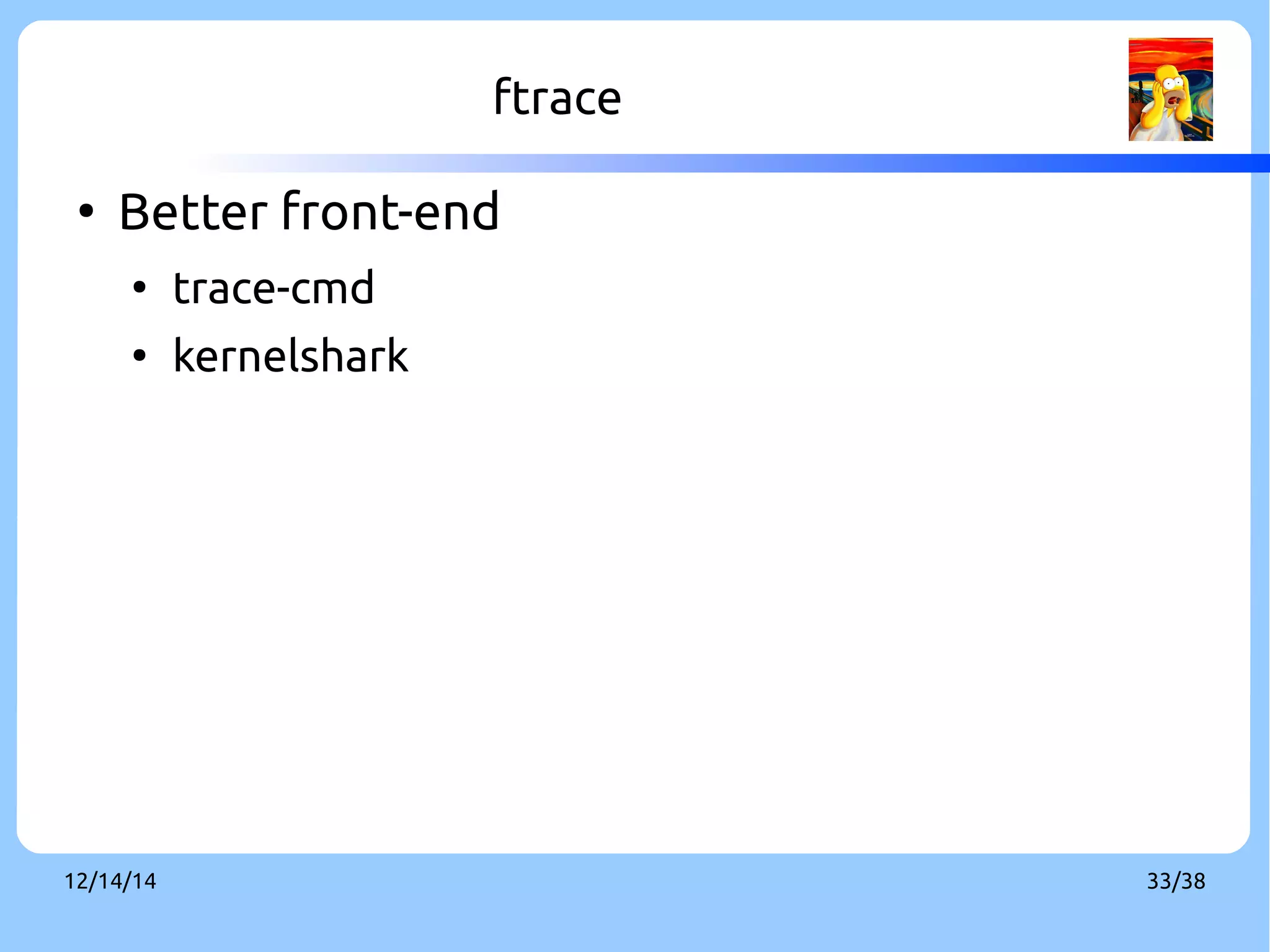ftrace 
● Better front-end 
● trace-cmd 
● kernelshark 
12/14/14 33/38 
 