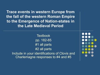 Trace events in western Europe from the fall of the western Roman Empire to the Emergence of Nation-states in the Late Medieval Period Textbook pp. 182-85 #1 all parts #2 all parts Include in your identifications of Clovis and Charlemagne responses to #4 and #5 
