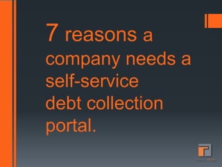 7 reasons a
company needs a
self-service
debt collection
portal.
 