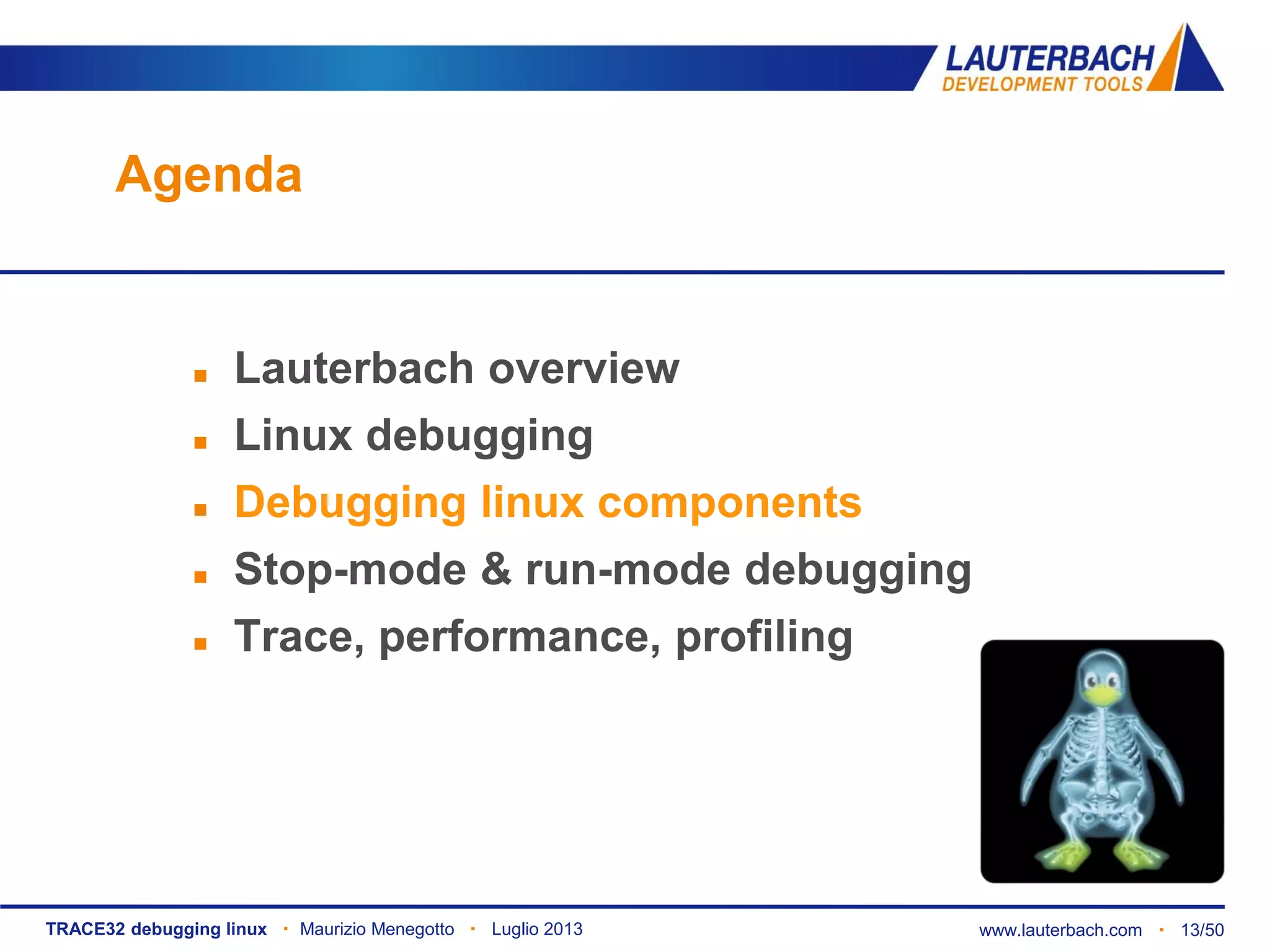 TRACE32 debugging linux ▪ Maurizio Menegotto ▪ Luglio 2013 www.lauterbach.com ▪ 13/50
Agenda
 Lauterbach overview
 Linux debugging
 Debugging linux components
 Stop-mode & run-mode debugging
 Trace, performance, profiling
 