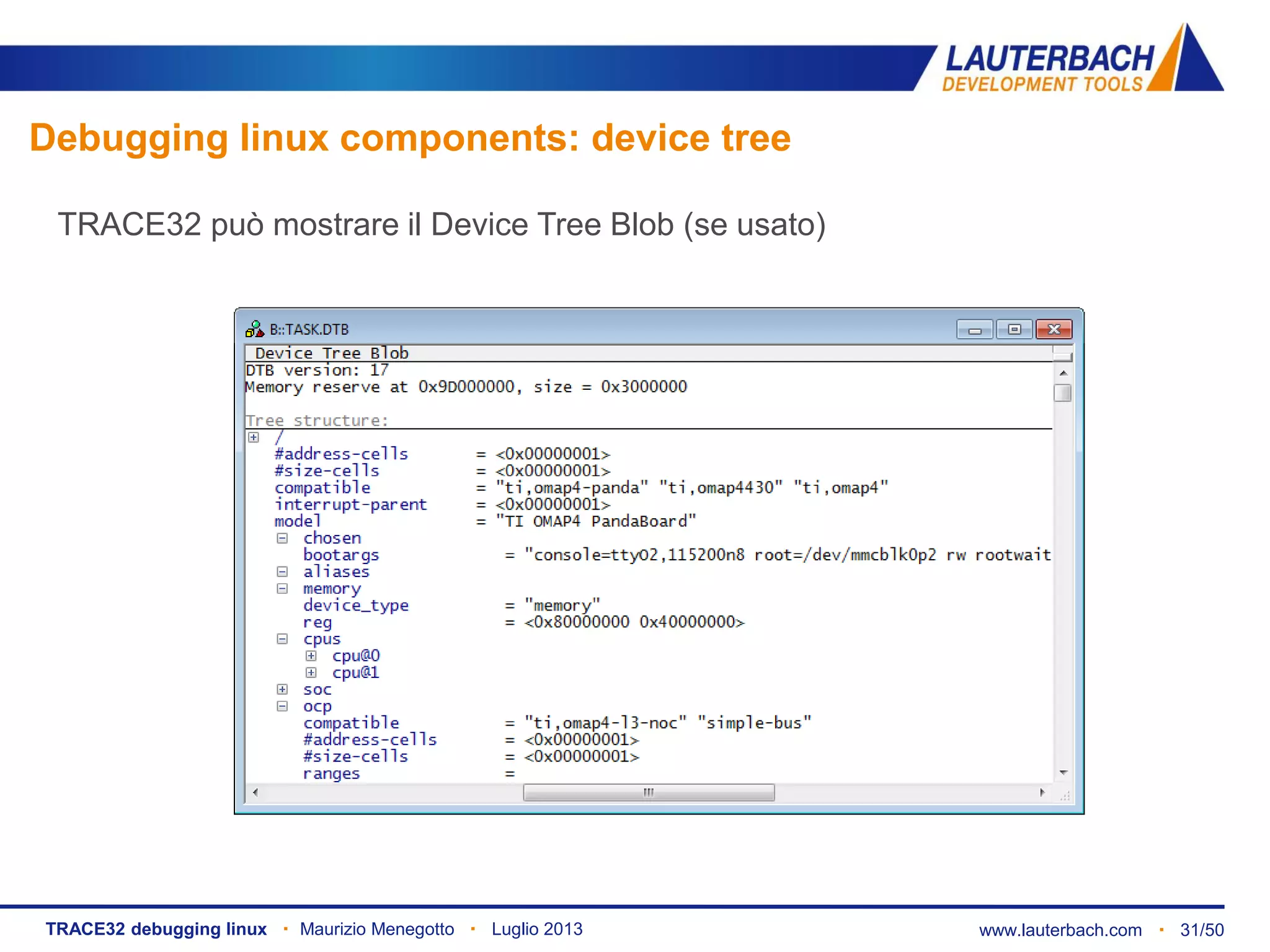www.lauterbach.com ▪ 31/50TRACE32 debugging linux ▪ Maurizio Menegotto ▪ Luglio 2013
TRACE32 può mostrare il Device Tree Blob (se usato)
Debugging linux components: device tree
 
