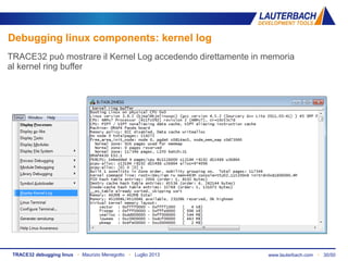 www.lauterbach.com ▪ 30/50TRACE32 debugging linux ▪ Maurizio Menegotto ▪ Luglio 2013
Debugging linux components: kernel log
TRACE32 può mostrare il Kernel Log accedendo direttamente in memoria
al kernel ring buffer
 