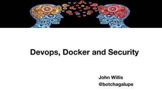 Devops, Docker and Security
John Willis
@botchagalupe
 