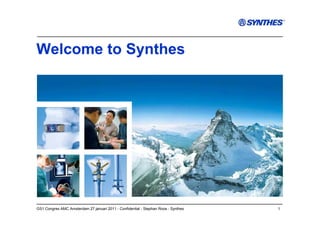 Welcome to Synthes




GS1 Congres AMC Amsterdam 27 januari 2011 - Confidential - Stephan Roos - Synthes   1
 