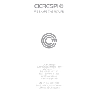 CICRESPI spa
20060 Liscate Milano - Italy
       Via Trieste, 11
   Tel: +39.02.95.75.41
  Fax: +39.02.95.87.203
    info@cicrespi.com
    www.cicrespi.com

  UNI EN ISO 9001:2000
Quality Management System
  Certified by Certiquality
 