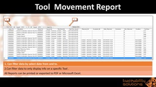 Tool Movement Report
1. Can filter data by select date from and to.
2.Can filter data to only display info on a specific Tool .
All Reports can be printed or exported to PDF or Microsoft Excel.
 