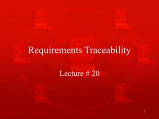 1
Requirements Traceability
Lecture # 20
 