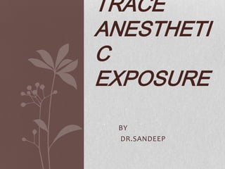 TRACE
ANESTHETI
C
EXPOSURE

 BY
 DR.SANDEEP
 