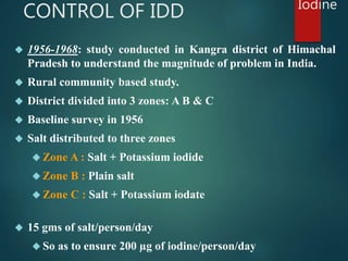 CONTROL OF IDD 
 1956-1968: study conducted in Kangra district of Himachal 
Pradesh to understand the magnitude of proble...