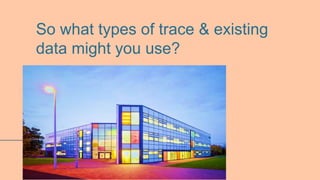 So what types of trace & existing
data might you use?
 
