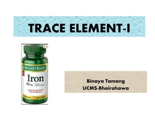 TRACE ELEMENT-I
Binaya Tamang
UCMS-Bhairahawa
 