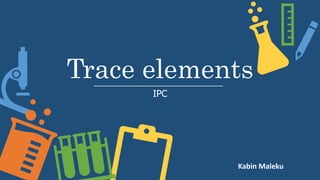 Trace elements
IPC
Kabin Maleku
 