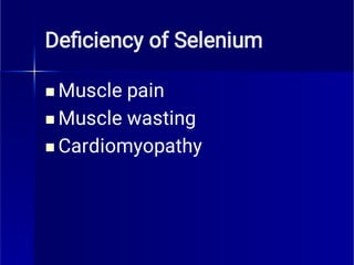 Deﬁciency of Selenium



Muscle pain
Muscle wasting
Cardiomyopathy
 