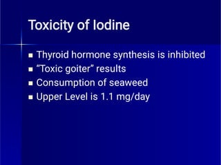 Toxicity of Iodine




Thyroid hormone synthesis is inhibited
“Toxic goiter” results
Consumption of seaweed
Upper Level is 1.1 mg/day
 