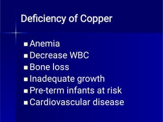 Deﬁciency of Copper






Anemia
Decrease WBC
Bone loss
Inadequate growth
Pre-term infants at risk
Cardiovascular disease
 