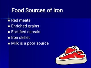 Food Sources of Iron





Red meats
Enriched grains
Fortiﬁed cereals
Iron skillet
Milk is a poor source
 