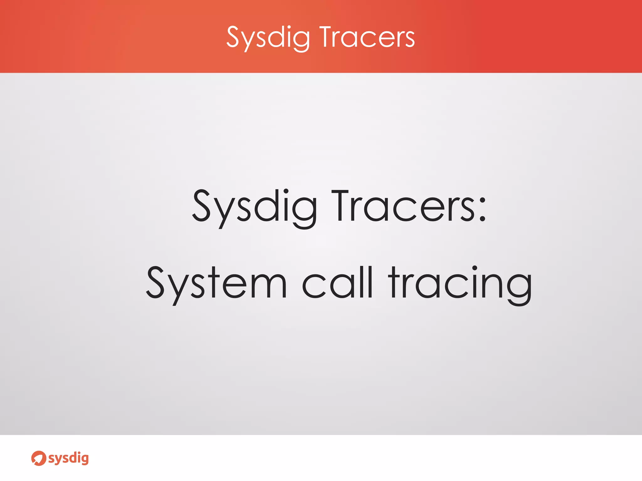 Sysdig Tracers
Sysdig Tracers:
System call tracing
 