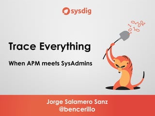 Jorge Salamero Sanz
@bencerillo
Trace Everything
When APM meets SysAdmins
 