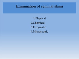 Examination of seminal stains
1.Physical
2.Chemical
3.Enzymatic
4.Microscopic
 