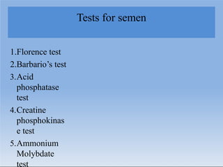 Tests for semen
1.Florence test
2.Barbario’s test
3.Acid
phosphatase
test
4.Creatine
phosphokinas
e test
5.Ammonium
Molybdate
test
 