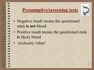 11
Presumptive/screening tests
• Negative result means the questioned
stain is not blood
• Positive result means the questioned stain
is likely blood
• exclusary value!
 
