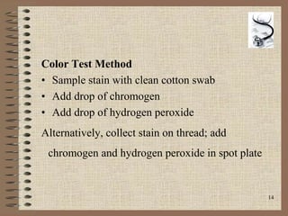 14
Color Test Method
• Sample stain with clean cotton swab
• Add drop of chromogen
• Add drop of hydrogen peroxide
Alternatively, collect stain on thread; add
chromogen and hydrogen peroxide in spot plate
 