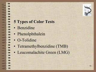 16
5 Types of Color Tests
• Benzidine
• Phenolphthalein
• O-Tolidine
• Tetramethylbenzidine (TMB)
• Leucomalachite Green (LMG)
 
