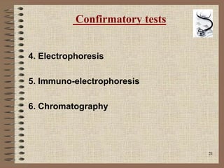 21
Confirmatory tests
4. Electrophoresis
5. Immuno-electrophoresis
6. Chromatography
 