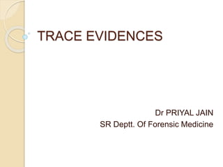 TRACE EVIDENCES
Dr PRIYAL JAIN
SR Deptt. Of Forensic Medicine
 