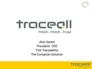 Alan Steele
    President CEO
   Fish Traceability
The European Solution
 