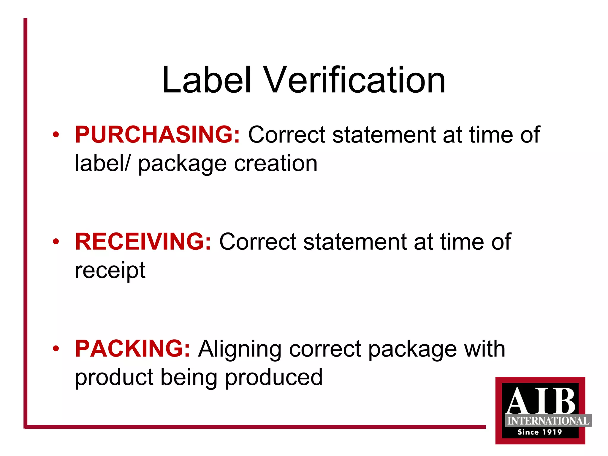Label Verification 
• 
PURCHASING: Correct statement at time of label/ package creation 
• 
RECEIVING: Correct statement at time of receipt 
• 
PACKING: Aligning correct package with product being produced  