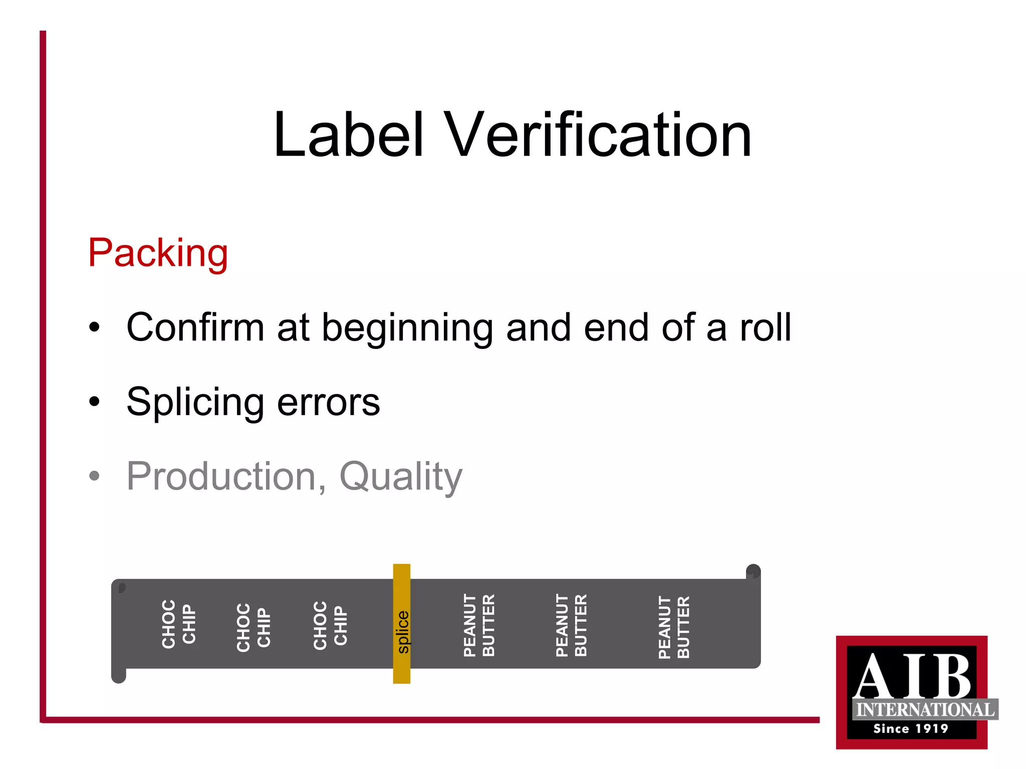Label Verification 
Packing 
• 
Confirm at beginning and end of a roll 
• 
Splicing errors 
• 
Production, Quality 
CHOC CHIP 
CHOC CHIP 
CHOC CHIP 
PEANUT BUTTER 
PEANUT BUTTER 
PEANUT BUTTER 
splice  
