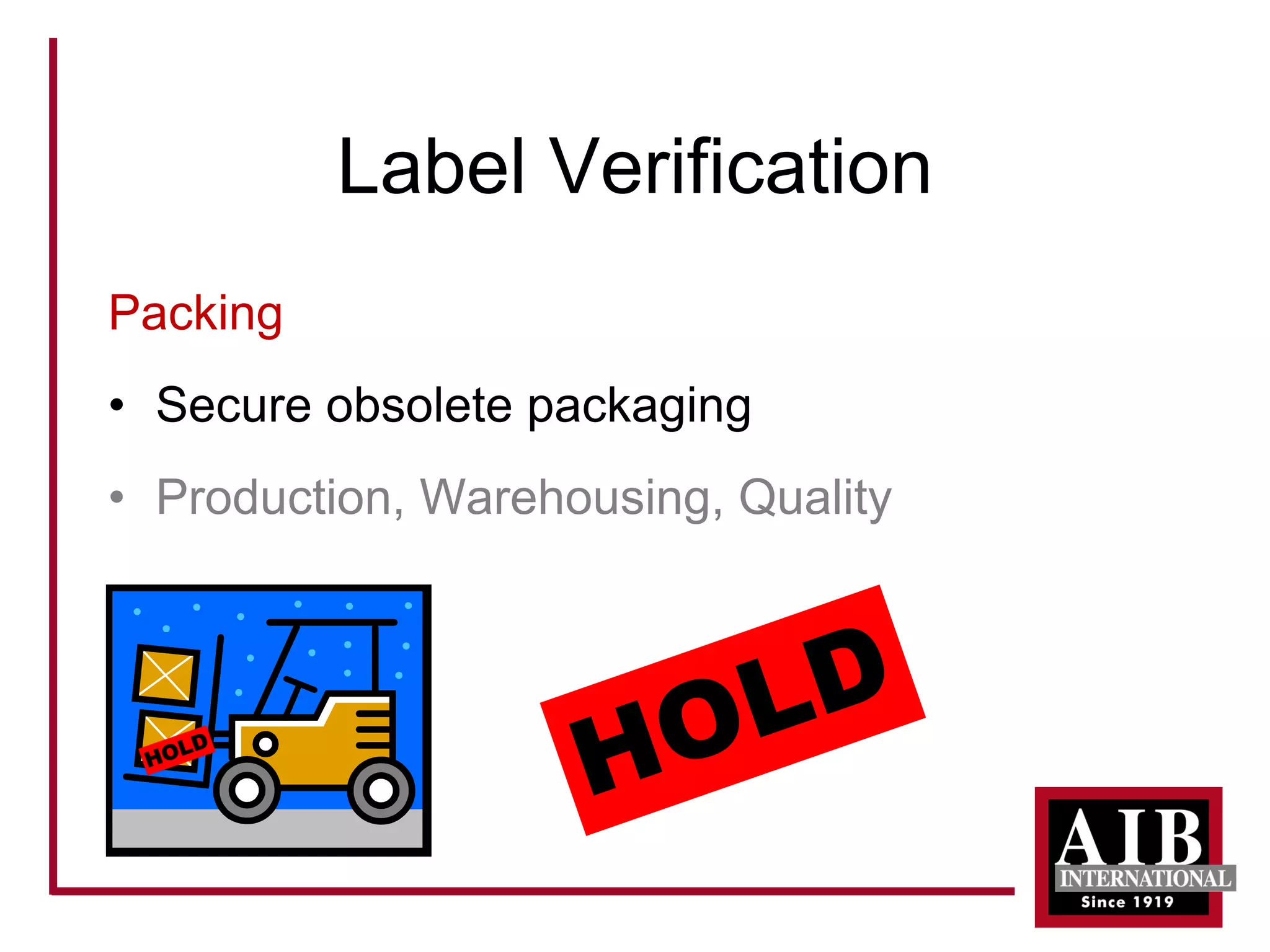 Label Verification 
Packing 
• 
Secure obsolete packaging 
• 
Production, Warehousing, Quality  