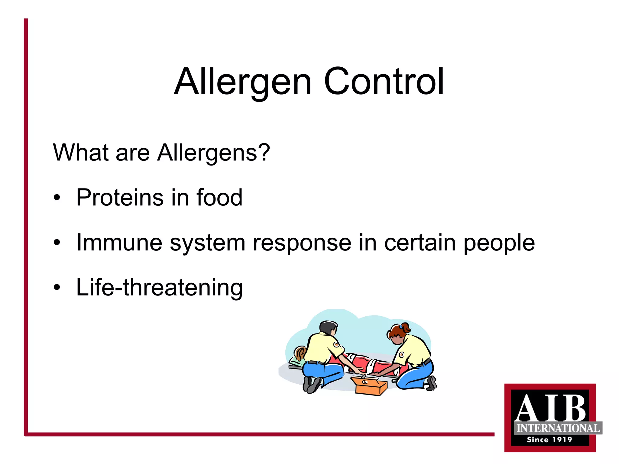 Allergen Control 
What are Allergens? 
• 
Proteins in food 
• 
Immune system response in certain people 
• 
Life-threatening  