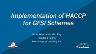 Implementation of HACCP
for GFSI Schemes
Sonia Akbarzadeh, Msc, Eng.
Founder & Partner
Food Industry Consulting, Inc.
 