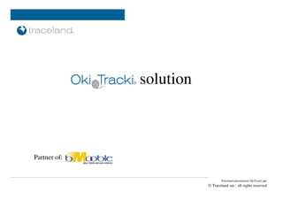 solution

              <delivered to>

Partner of:           <site, date>

                                             Traceland presentation OkiTracki.ppt
                                     © Traceland sas - all rights reserved
 